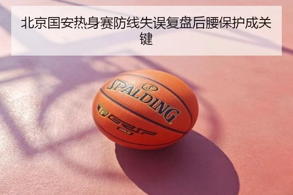 北京国安热身赛防线失误复盘后腰保护成关键